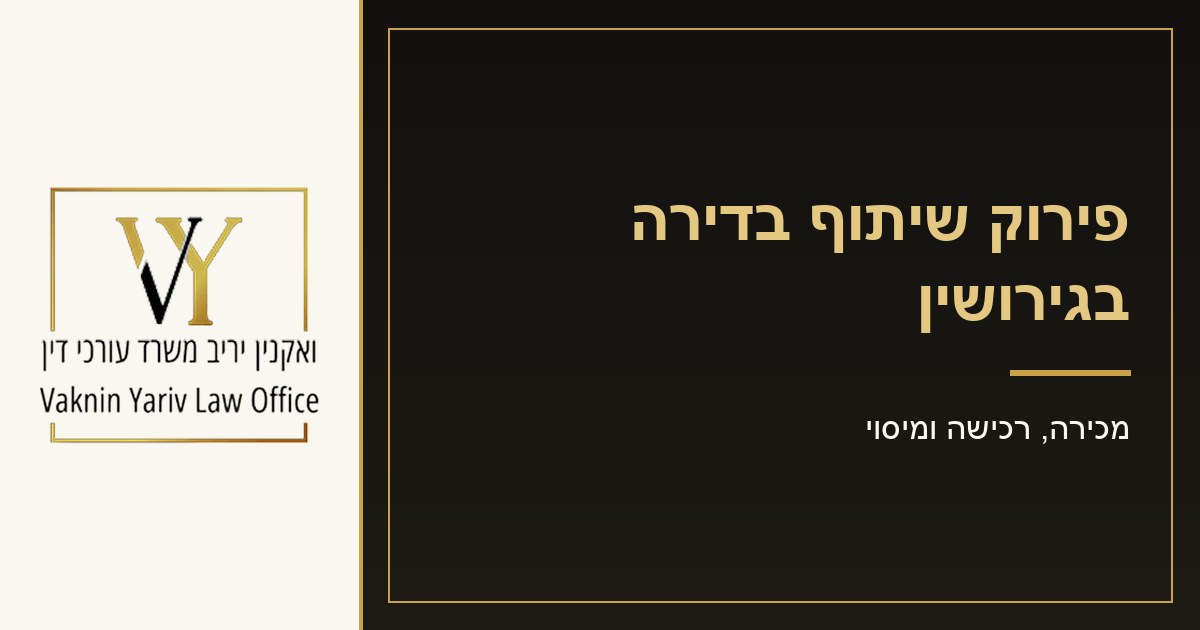 פירוק שיתוף בדירה בגירושין - משרד עורכי דין יריב ואקנין